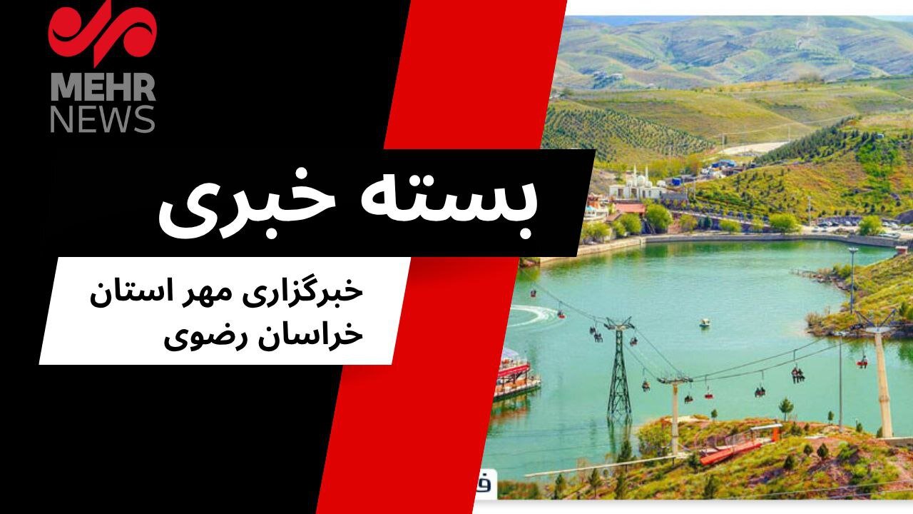 بسته خبری دوشنبه ۳۰ تیرماه ۱۴۰۴ استان خراسان رضوی