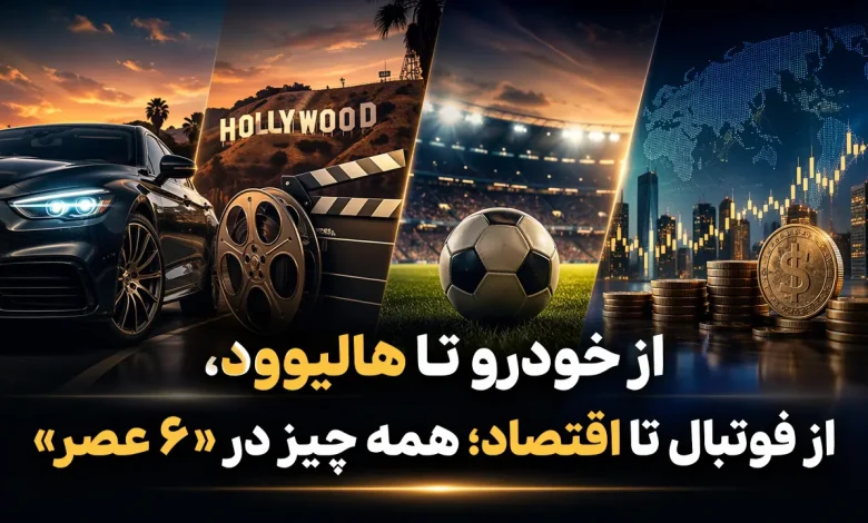 از خودرو تا هالیوود، از فوتبال تا اقتصاد؛ همه چیز در «6 عصر»